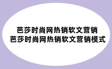 芭莎时尚网热销软文营销 芭莎时尚网热销软文营销模式